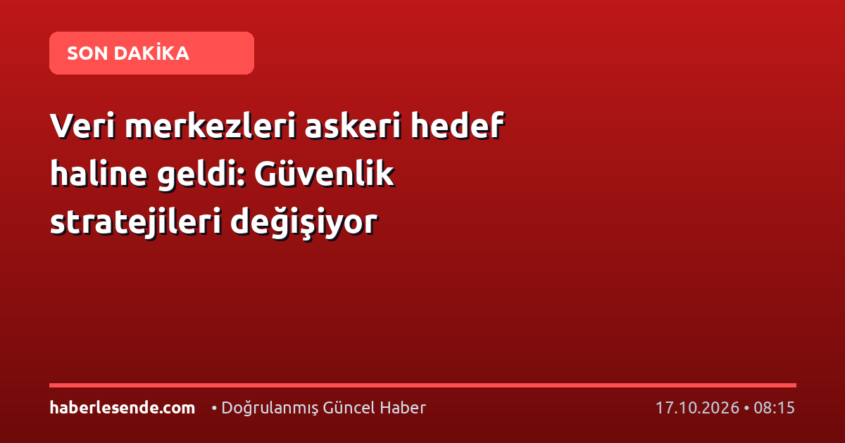 Veri merkezleri askeri hedef haline geldi: Güvenlik stratejileri değişiyor