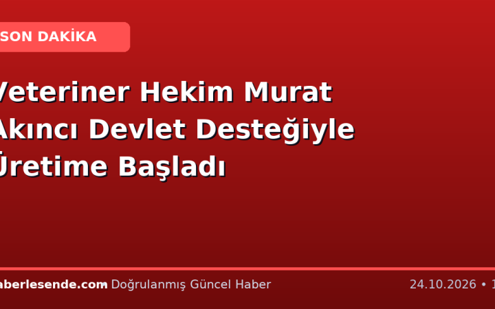 Veteriner Hekim Murat Akıncı Devlet Desteğiyle Üretime Başladı