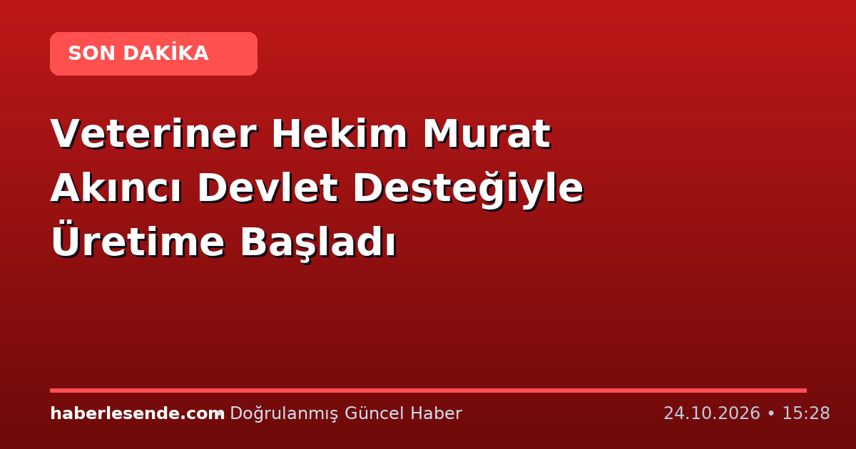 Veteriner Hekim Murat Akıncı Devlet Desteğiyle Üretime Başladı