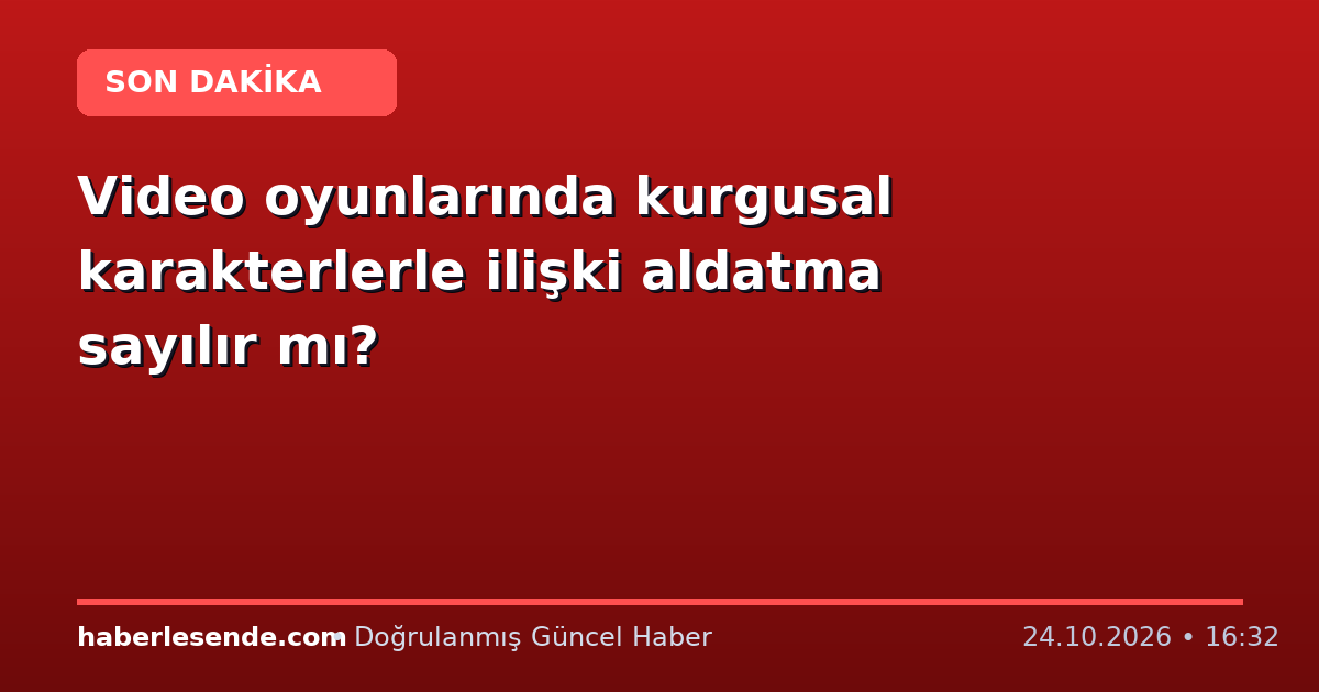 Video oyunlarında kurgusal karakterlerle ilişki aldatma sayılır mı?