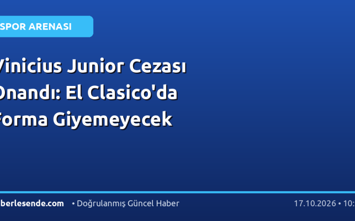 Vinicius Junior Cezası Onandı: El Clasico'da Forma Giyemeyecek