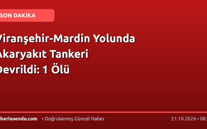 Viranşehir-Mardin Yolunda Akaryakıt Tankeri Devrildi: 1 Ölü
