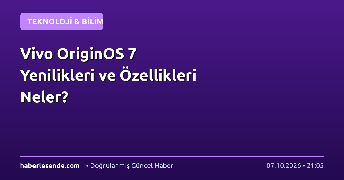 Vivo OriginOS 7 Yenilikleri ve Özellikleri Neler?