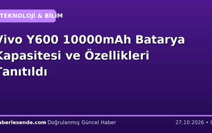 Vivo Y600 10000mAh Batarya Kapasitesi ve Özellikleri Tanıtıldı
