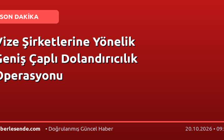 Vize Şirketlerine Yönelik Geniş Çaplı Dolandırıcılık Operasyonu