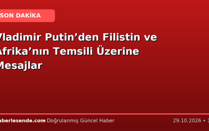 Vladimir Putin’den Filistin ve Afrika’nın Temsili Üzerine Mesajlar