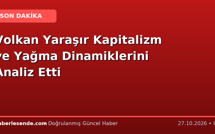 Volkan Yaraşır Kapitalizm ve Yağma Dinamiklerini Analiz Etti