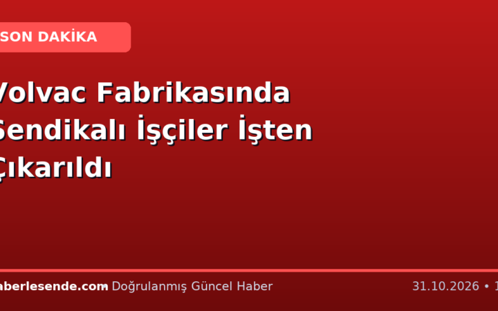 Volvac Fabrikasında Sendikalı İşçiler İşten Çıkarıldı