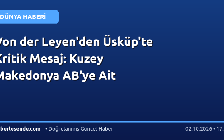 Von der Leyen'den Üsküp'te Kritik Mesaj: Kuzey Makedonya AB'ye Ait