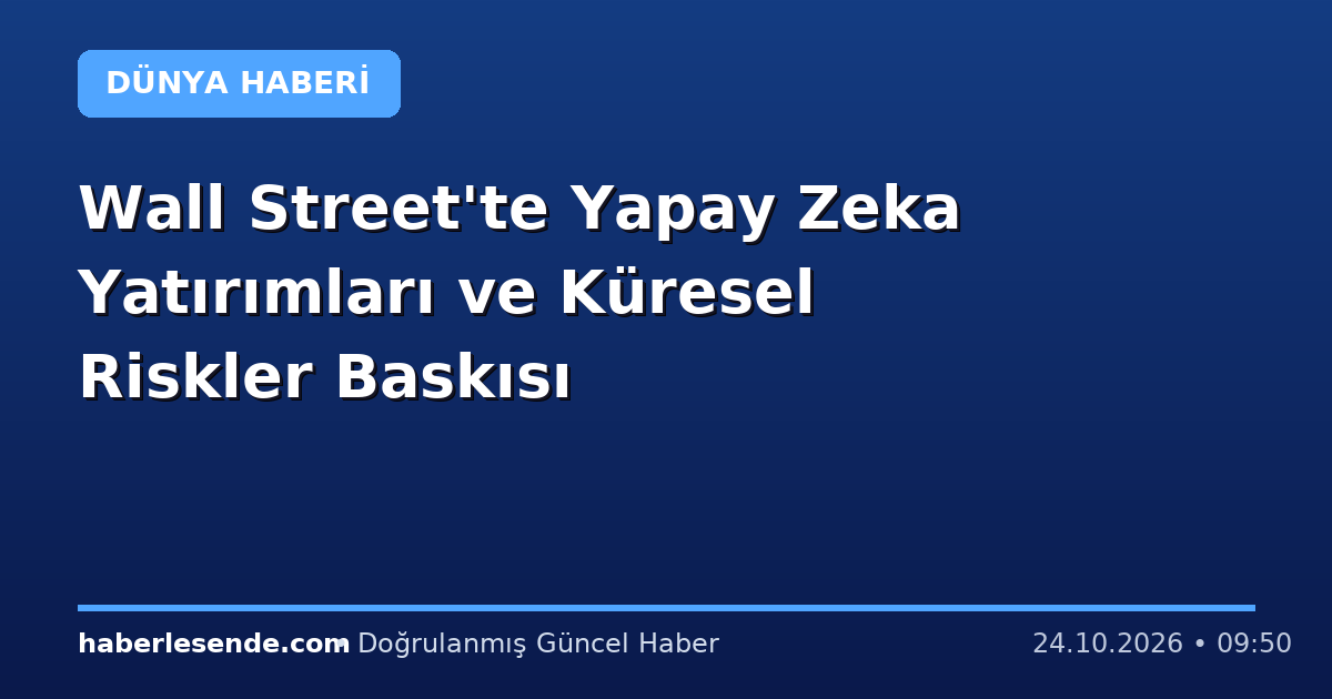 Wall Street'te Yapay Zeka Yatırımları ve Küresel Riskler Baskısı