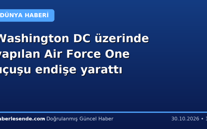 Washington DC üzerinde yapılan Air Force One uçuşu endişe yarattı