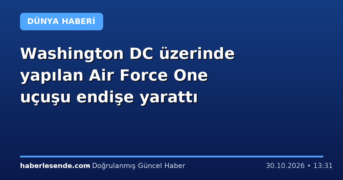 Washington DC üzerinde yapılan Air Force One uçuşu endişe yarattı