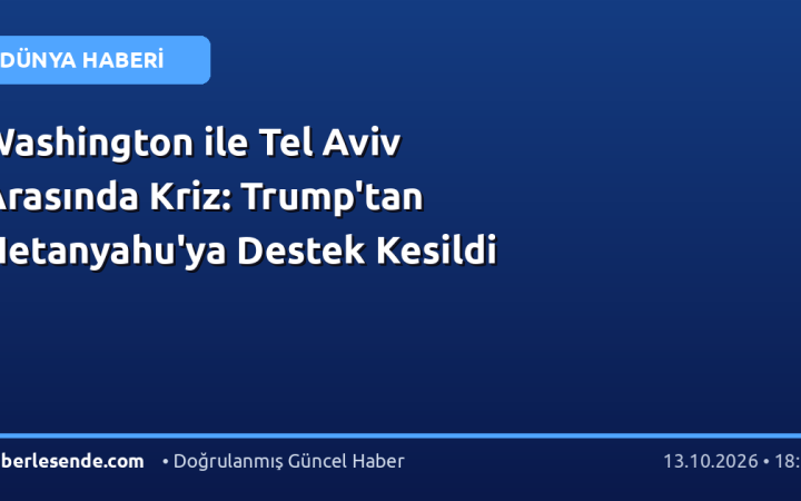 Washington ile Tel Aviv Arasında Kriz: Trump'tan Netanyahu'ya Destek Kesildi