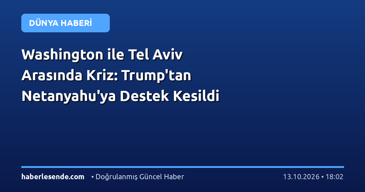 Washington ile Tel Aviv Arasında Kriz: Trump'tan Netanyahu'ya Destek Kesildi