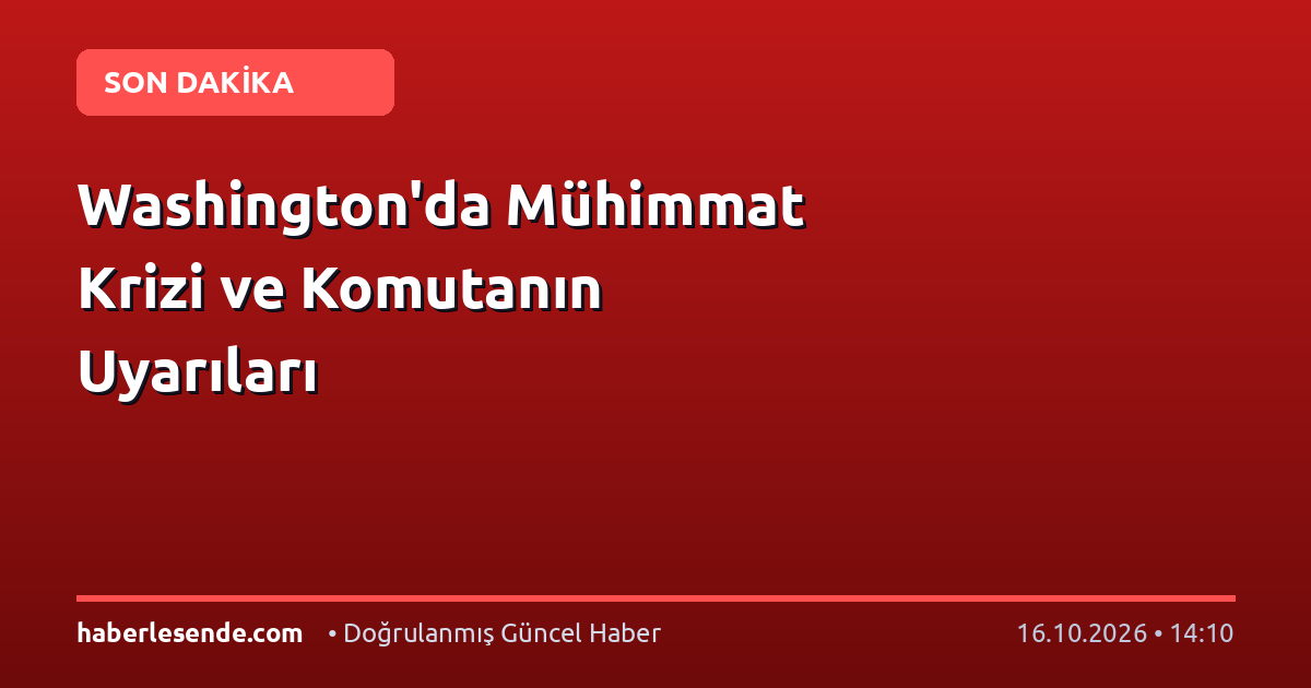 Washington'da Mühimmat Krizi ve Komutanın Uyarıları