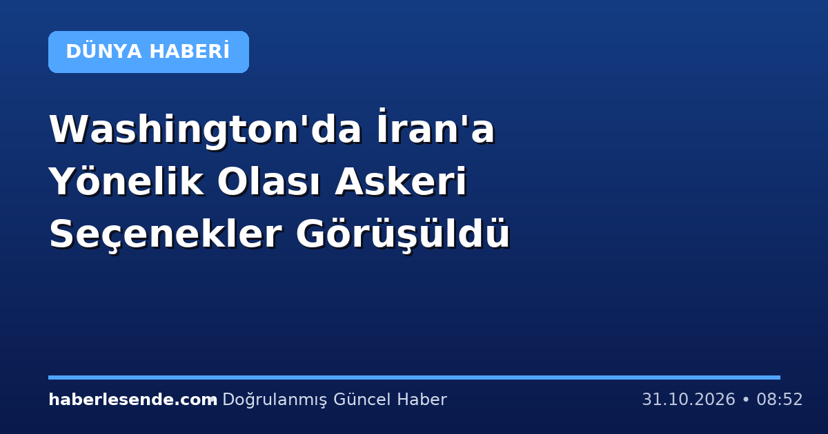 Washington'da İran'a Yönelik Olası Askeri Seçenekler Görüşüldü