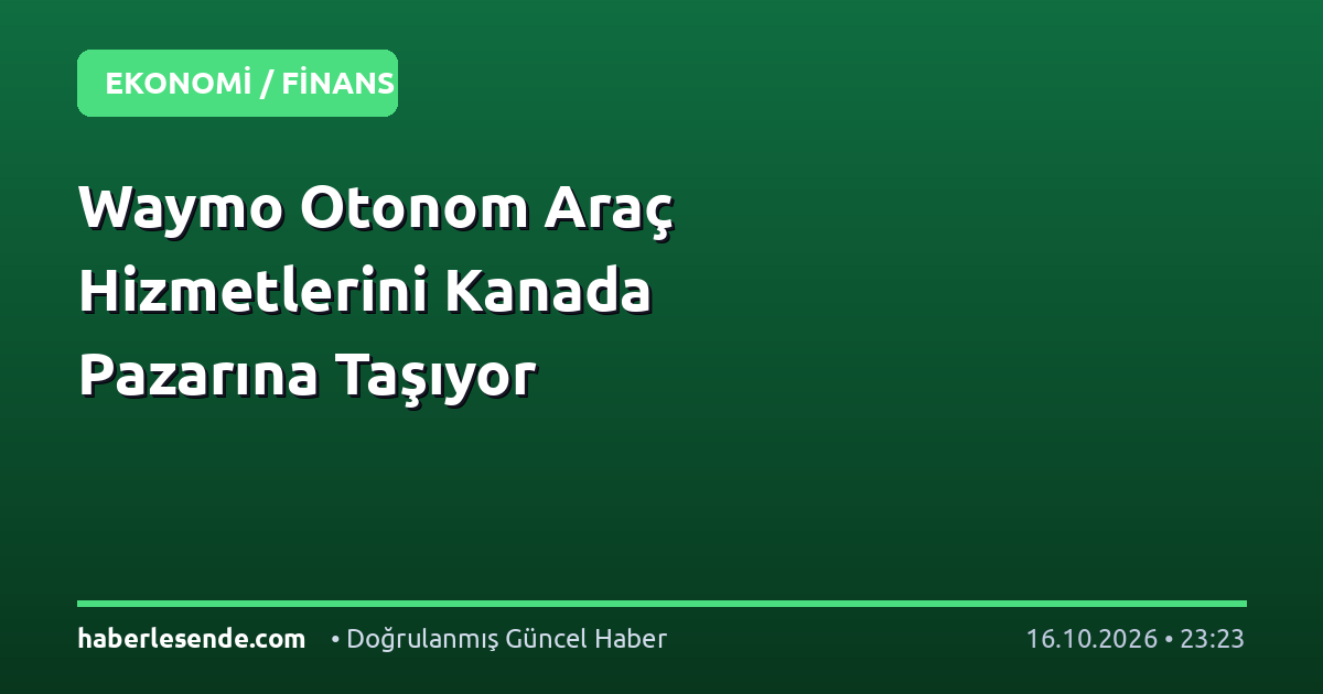 Waymo Otonom Araç Hizmetlerini Kanada Pazarına Taşıyor