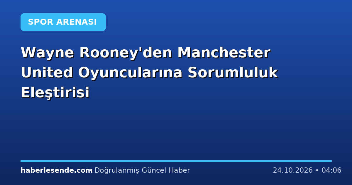 Wayne Rooney'den Manchester United Oyuncularına Sorumluluk Eleştirisi