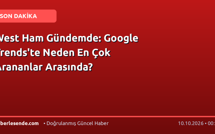 West Ham Gündemde: Google Trends'te Neden En Çok Arananlar Arasında?