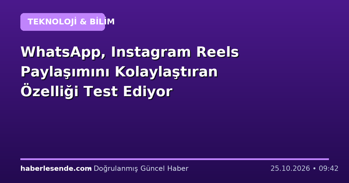WhatsApp, Instagram Reels Paylaşımını Kolaylaştıran Özelliği Test Ediyor