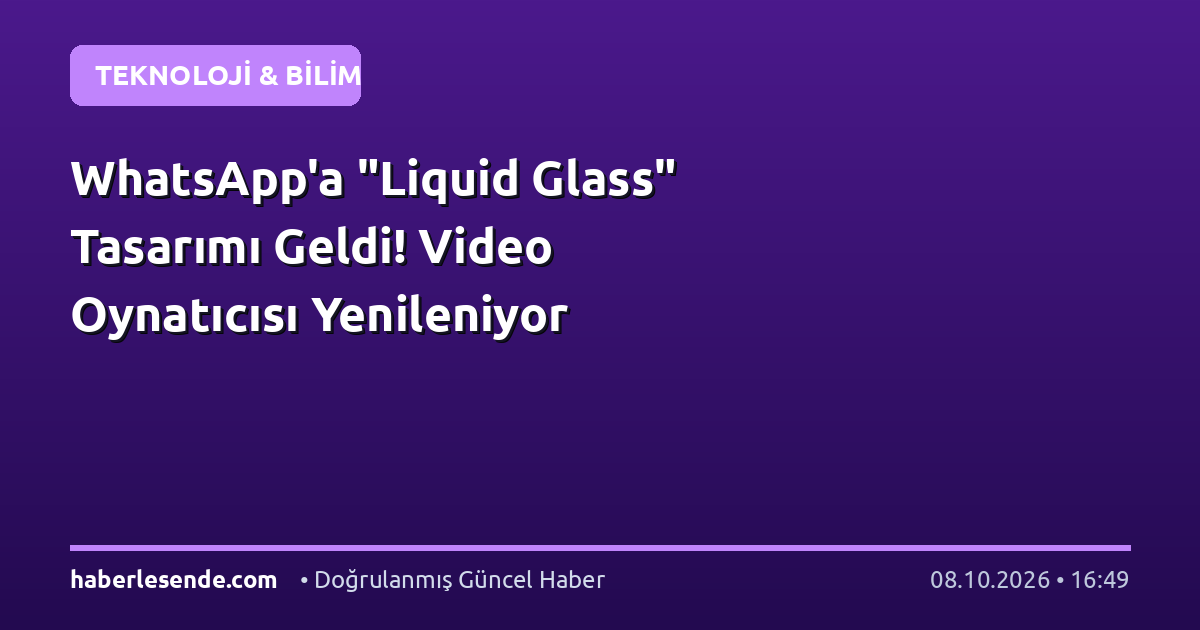 WhatsApp'a "Liquid Glass" Tasarımı Geldi! Video Oynatıcısı Yenileniyor