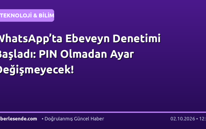 WhatsApp’ta Ebeveyn Denetimi Başladı: PIN Olmadan Ayar Değişmeyecek!