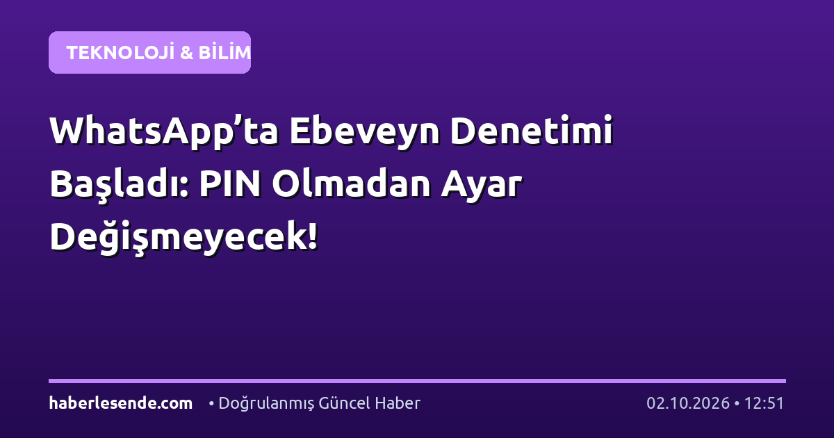 WhatsApp’ta Ebeveyn Denetimi Başladı: PIN Olmadan Ayar Değişmeyecek!