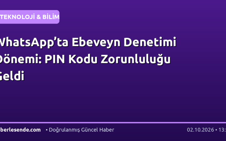 WhatsApp’ta Ebeveyn Denetimi Dönemi: PIN Kodu Zorunluluğu Geldi
