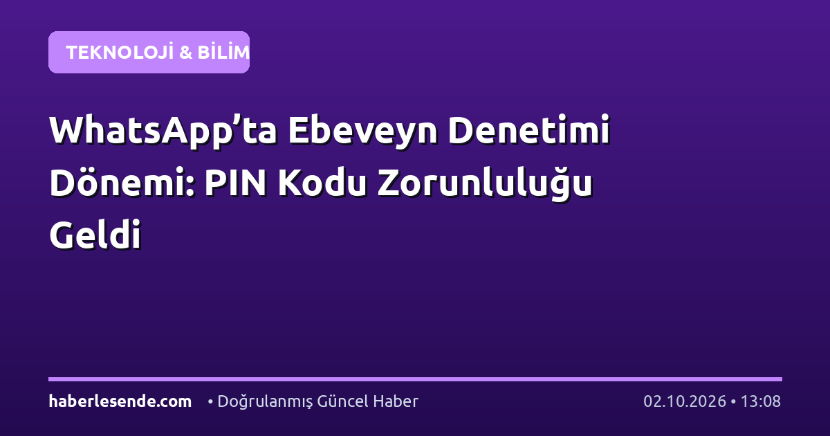 WhatsApp’ta Ebeveyn Denetimi Dönemi: PIN Kodu Zorunluluğu Geldi
