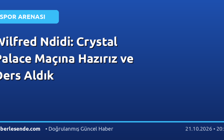 Wilfred Ndidi: Crystal Palace Maçına Hazırız ve Ders Aldık