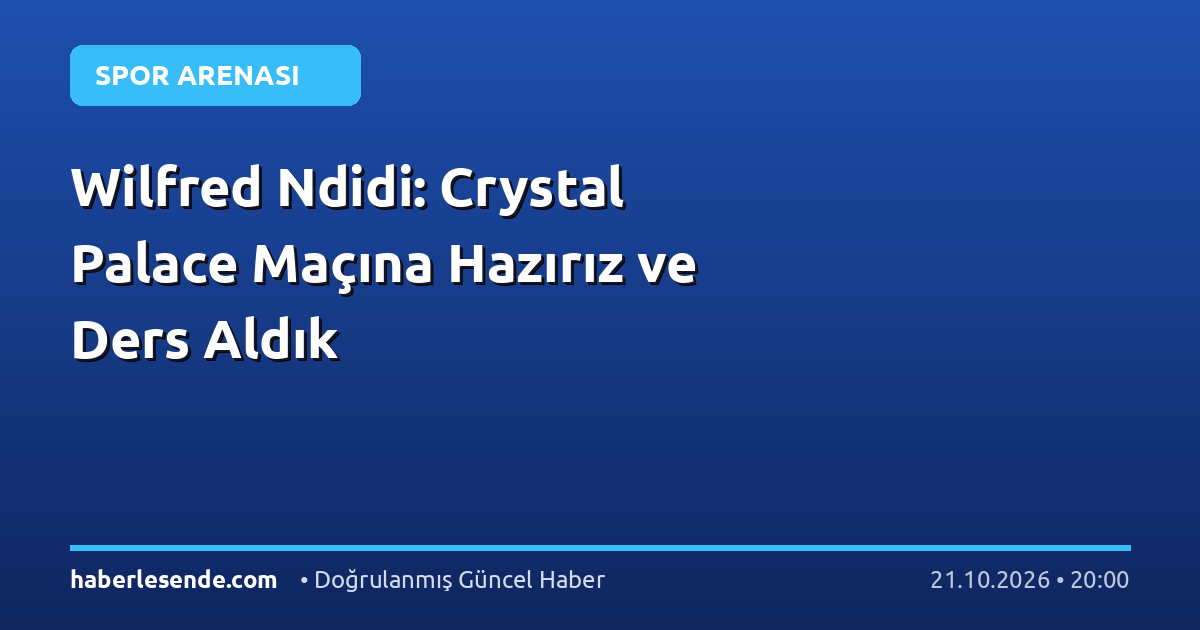 Wilfred Ndidi: Crystal Palace Maçına Hazırız ve Ders Aldık