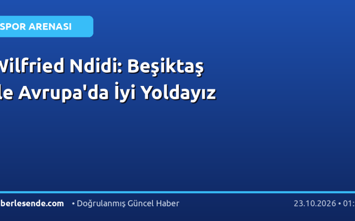Wilfried Ndidi: Beşiktaş ile Avrupa'da İyi Yoldayız