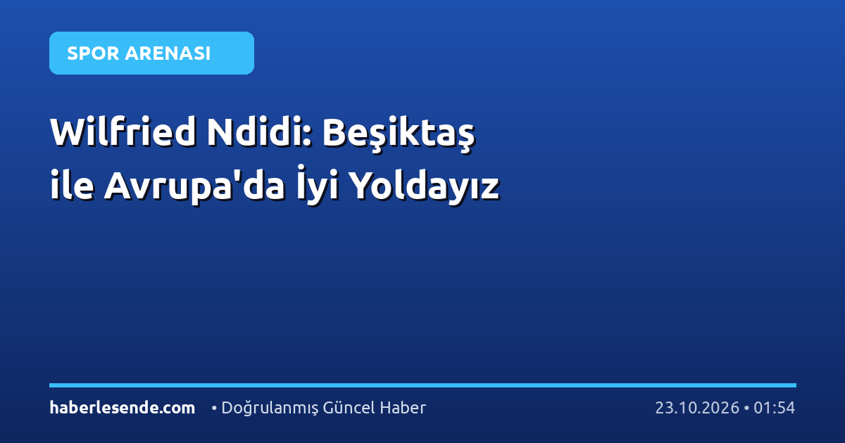 Wilfried Ndidi: Beşiktaş ile Avrupa'da İyi Yoldayız