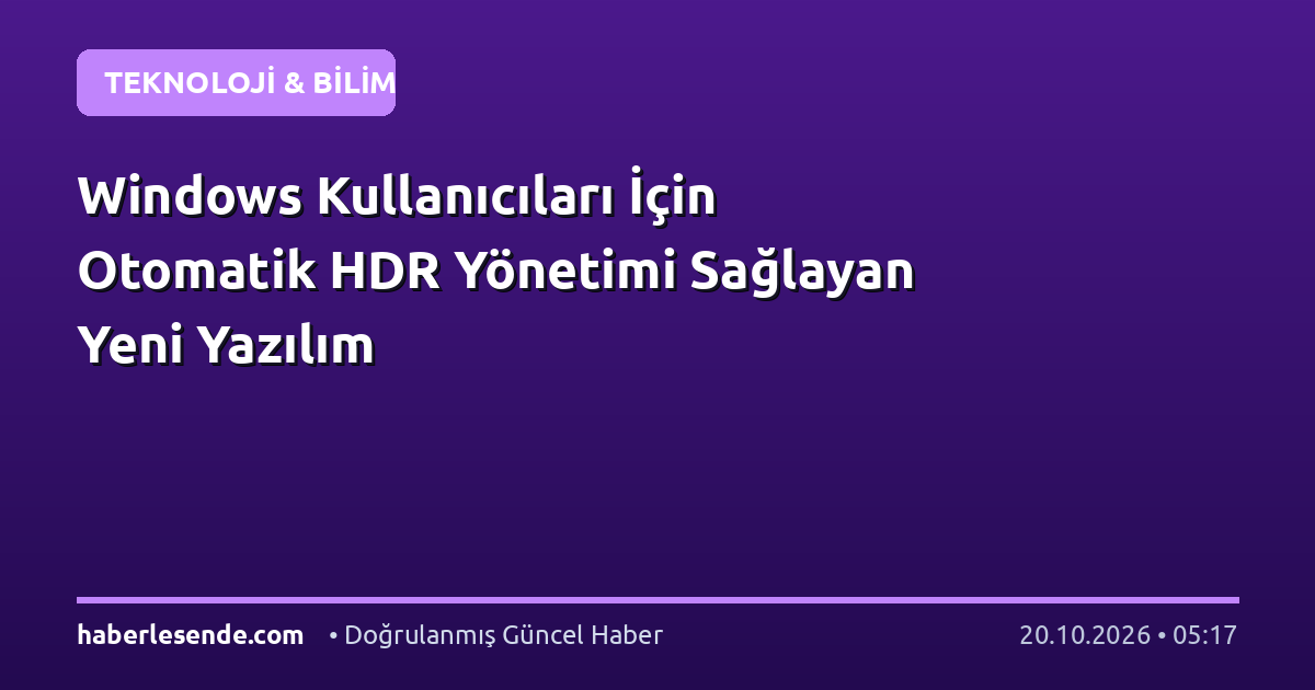 Windows Kullanıcıları İçin Otomatik HDR Yönetimi Sağlayan Yeni Yazılım