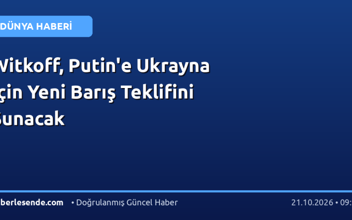 Witkoff, Putin'e Ukrayna İçin Yeni Barış Teklifini Sunacak