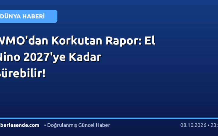 WMO'dan Korkutan Rapor: El Nino 2027'ye Kadar Sürebilir!