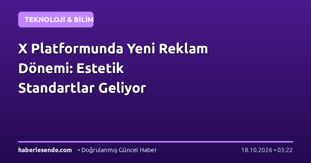 X Platformunda Yeni Reklam Dönemi: Estetik Standartlar Geliyor