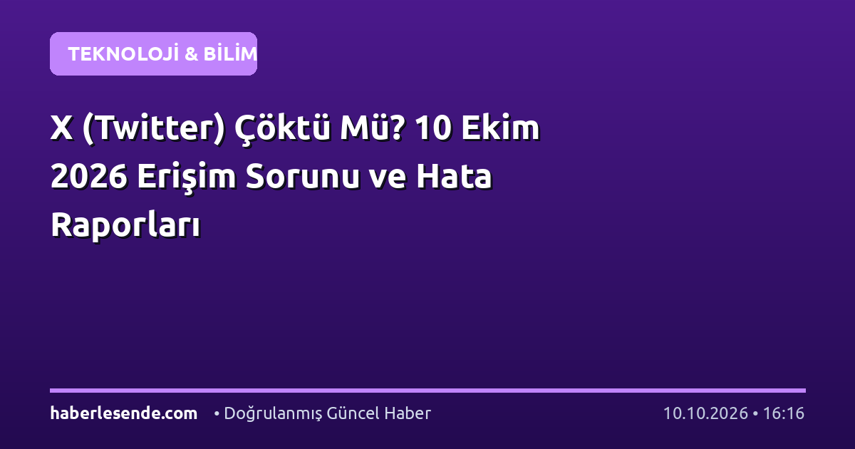 X (Twitter) Çöktü Mü? 10 Ekim 2026 Erişim Sorunu ve Hata Raporları