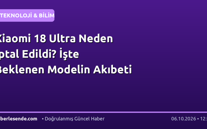 Xiaomi 18 Ultra Neden İptal Edildi? İşte Beklenen Modelin Akıbeti