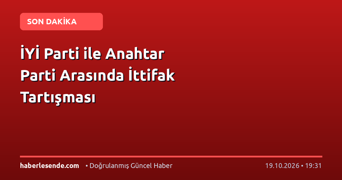 İYİ Parti ile Anahtar Parti Arasında İttifak Tartışması
