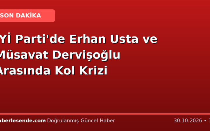İYİ Parti'de Erhan Usta ve Müsavat Dervişoğlu Arasında Kol Krizi