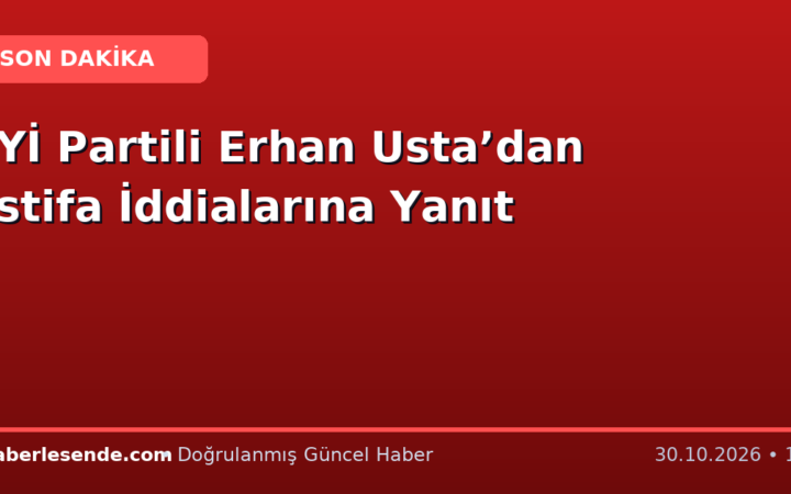 İYİ Partili Erhan Usta’dan İstifa İddialarına Yanıt