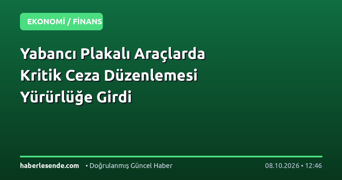 Yabancı Plakalı Araçlarda Kritik Ceza Düzenlemesi Yürürlüğe Girdi