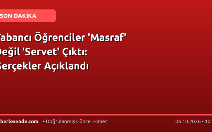 Yabancı Öğrenciler 'Masraf' Değil 'Servet' Çıktı: Gerçekler Açıklandı