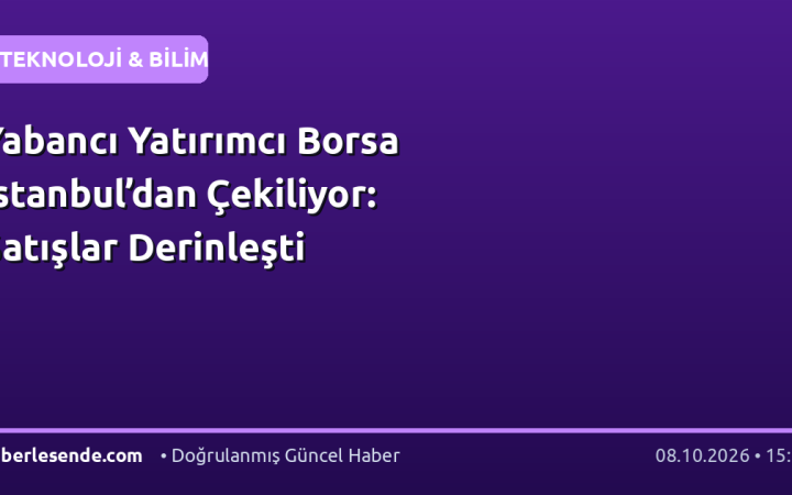 Yabancı Yatırımcı Borsa İstanbul’dan Çekiliyor: Satışlar Derinleşti