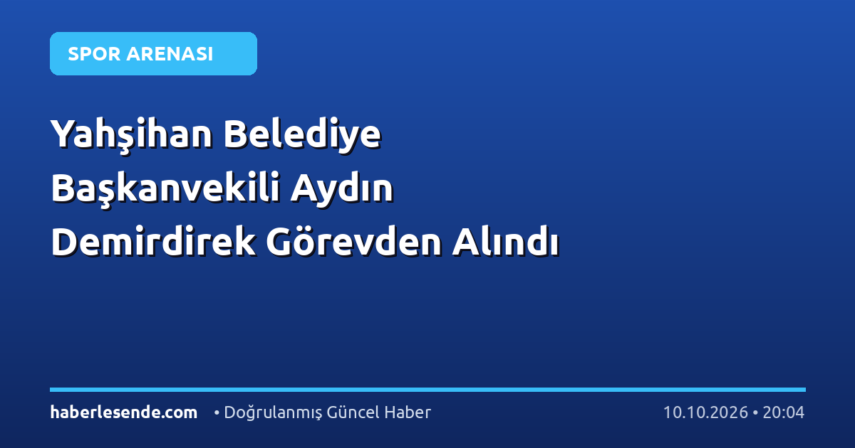 Yahşihan Belediye Başkanvekili Aydın Demirdirek Görevden Alındı