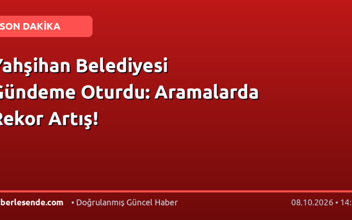 Yahşihan Belediyesi Gündeme Oturdu: Aramalarda Rekor Artış!
