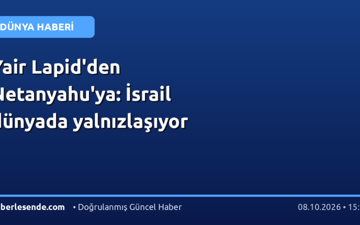 Yair Lapid'den Netanyahu'ya: İsrail dünyada yalnızlaşıyor