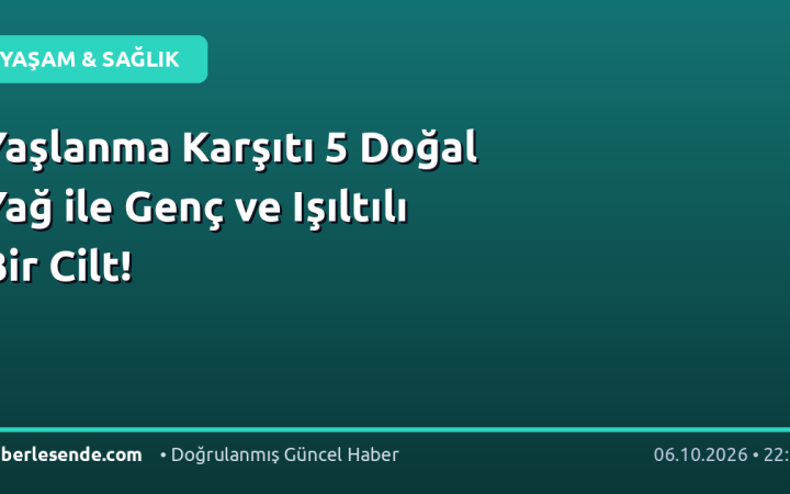 Yaşlanma Karşıtı 5 Doğal Yağ ile Genç ve Işıltılı Bir Cilt!