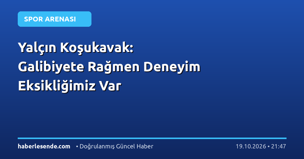 Yalçın Koşukavak: Galibiyete Rağmen Deneyim Eksikliğimiz Var